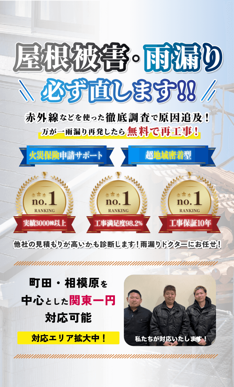 屋根被害・雨漏り必ず直します‼︎ 赤外線などを使った徹底調査で原因追求！万が一雨漏り再発したら無料で再工事！ | 火災保険申請サポート 超地域密着型 | 実績3000棟以上 工事満足度98.2% 工事保証10年 | 他社の見積もりが高いかも診断します！雨漏りドクターにお任せ！町田・相模原を中心とした関東一円対応可能 対応エリア拡大中！私たちが対応いたします！