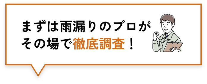 まずは雨漏りのプロがその場で徹底調査！